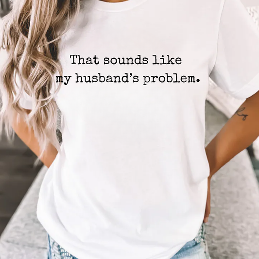 Sounds Like My Husbands Problem - PERSONALIZE DESIGN COLOR BLACK or WHITE